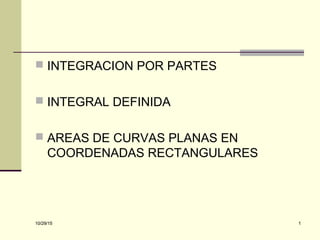 10/29/15 110/29/15 1
 INTEGRACION POR PARTES
 INTEGRAL DEFINIDA
 AREAS DE CURVAS PLANAS EN
COORDENADAS RECTANGULARES
 