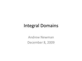 Integral Domains Andrew Newman December 8, 2009 