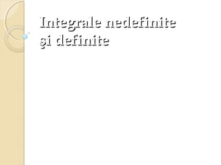 Integrale nedefiniteIntegrale nedefinite
şi definiteşi definite
*Proprietăţi
*Metode de calcul
∫
b
a
dxxf )(
 
