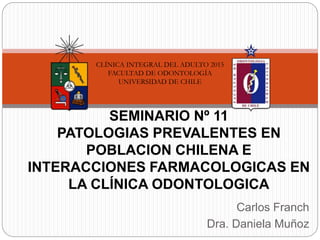Carlos Franch
Dra. Daniela Muñoz
SEMINARIO Nº 11
PATOLOGIAS PREVALENTES EN
POBLACION CHILENA E
INTERACCIONES FARMACOLOGICAS EN
LA CLÍNICA ODONTOLOGICA
CLÍNICA INTEGRAL DEL ADULTO 2015
FACULTAD DE ODONTOLOGÍA
UNIVERSIDAD DE CHILE
 
