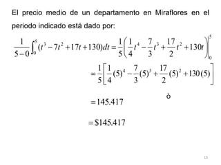 13
El precio medio de un departamento en Miraflores en el
periodo indicado está dado por:
ò
5
0
5
0
2
3
4
2
3
130
2
17
3
7
4
1
5
1
)
130
17
7
(
0
5
1
 













t
t
t
t
dt
t
t
t









 )
5
(
130
)
5
(
2
17
)
5
(
3
7
)
5
(
4
1
5
1 2
3
4
417
.
145

417
.
145
$

 