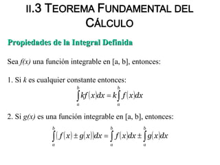 Propiedades de la Integral DefinidaPropiedades de la Integral Definida
3. Sea c є [a, b], es decir, a<c<b. Entonces f es i...