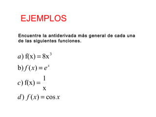 EJEMPLOS
Encuentre la antiderivada más general de cada una
de las siguientes funciones.

a ) f(x) = 8x

3

b) f ( x) = e x
1
c) f(x) =
x
d ) f ( x) = cos x

 
