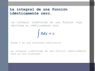 La integral de una función
idénticamente cero.
La integral indefinida de una función cuya
derivada es idénticamente cero

donde C es una constante arbitraria.
La integral indefinida de una función idénticamente
cero es una constante

 