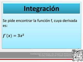 Se pide encontrar la función f, cuya derivada
es:
𝒇´(𝒙) = 𝟑𝒙𝟐
Integración
 