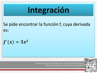 Se pide encontrar la función f, cuya derivada
es:
𝒇´(𝒙) = 𝟑𝒙𝟐
Integración
 