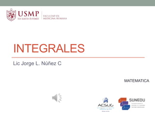 INTEGRALES
MATEMATICA
Lic Jorge L. Núñez C
 