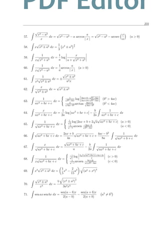 231
57.
√
x2 − a2
x
dx =
√
x2 − a2 − a arccos
a
| x |
=
√
x2 − a2 − arcsec
x
a
(a > 0)
58. x
√
x2 ± a2 dx =
1
3
x2
± a2
3
2
59.
1
x
√
x2 + a2
dx =
1
a
log
x
a +
√
x2 + a2
60.
1
x
√
x2 − a2
dx =
1
a
arccos
a
| x |
(a > 0)
61.
1
x2
√
x2 ± a2
dx = ±
√
x2 ± a2
a2x
62.
x
√
x2 ± a2
dx =
√
x2 ± a2
63.
1
ax2 + bx + c
dx =
1√
b2−4ac
log 2ax+b−
√
b2−4ac
2ax+b+
√
b2−4ac
(b2
> 4ac)
2√
4ac−b2 arctan 2ax+b√
4ac−b2 (b2
< 4ac)
64.
x
ax2 + bx + c
dx =
1
2a
log ax2
+ bx + c −
b
2a
1
ax2 + bx + c
dx
65.
1
√
ax2 + bx + c
dx =
1√
a
log |2ax + b + 2
√
a
√
ax2 + bx + c| (a > 0)
1√
−a
arcsen −2ax−b√
b2−4ac
(a < 0)
66.
√
ax2 + bx + c dx =
2ax + b
4a
√
ax2 + bx + c +
4ac − b2
8a
1
√
ax2 + b + c
dx
67.
x
√
ax2 + bx + c
dx =
√
ax2 + bx + c
a
−
b
2a
1
√
ax2 + bx + c
dx
68.
1
x
√
ax2 + bx + c
dx =
−1√
c
log 2
√
c
√
ax2+bx+c+bx+2c
x
(c > 0)
1√
−c
arcsen bx+2c
|x|
√
b2−4ac
(c < 0)
69. x3
√
x2 + a2 dx =
1
5
x2
−
2
15
a2
(a2 + x2)3
70.
√
x2 ± a2
x4
dx =
(x2 ± a2)3
3a2x3
71. sen ax sen bx dx =
sen(a − b)x
2(a − b)
−
sen(a + b)x
2(a + b)
a2
= b2
PDF Editor
 