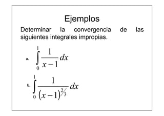 Ejemplos
Determinar la convergencia de las
siguientes integrales impropias.
∫ −
1
0
1
1
dx
x
( )∫ −
1
0 3
2
1
1
dx
x
a.
b.
 
