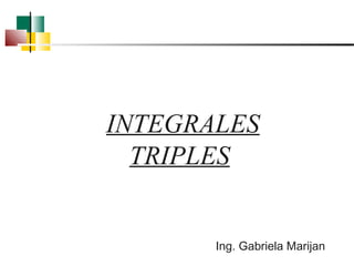 INTEGRALES 
TRIPLES 
Ing. Gabriela Marijan 
 