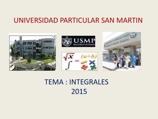 UNIVERSIDAD PARTICULAR SAN MARTIN
TEMA : INTEGRALES
2015
 