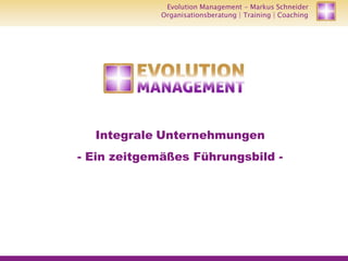 Organisationsberatung Training Coaching
Evolution ManagementEvolution Management - Markus Schneider
Organisationsberatung | Training | Coaching
Integrale Unternehmungen
- Ein zeitgemäßes Führungsbild -
 