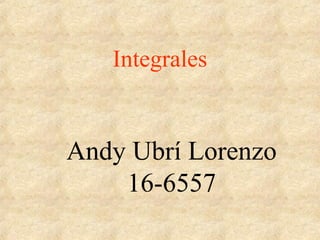 Integrales
Andy Ubrí Lorenzo
16-6557
 