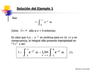 Elaborado por Elsa Guédez
Solución del Ejemplo 1
Es claro que es continua para x∈ [0, ∞) y en
consecuencia, la integral sólo presenta impropiedad en
“+” y así:
Como sólo si x < 0 entonces:
Sea:
 