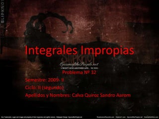 Integrales Impropias Problema Nº 32 Semestre: 2009- II Ciclo: II (segundo) Apellidos y Nombres: Calva Quiroz Sandro Aarom 