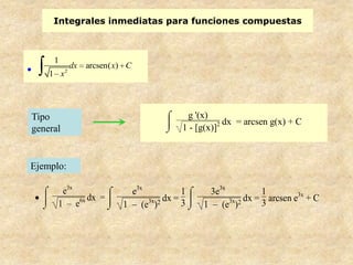 Integrales inmediatas para funciones compuestas



     1
              dx   arcsen( x) C
          2
    1 x




Tipo                                         g '(x)
                                                        dx = arcsen g(x) + C
general                                     1 - [g(x)]2



Ejemplo:

       e3x                    e3x           1      3e3x           1         3x
              dx =                     dx =             3x 2 dx = 3 arcsen e + C
      1 – e6x               1 – (e3x)2      3    1 – (e )
 
