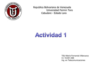 Rep ú blica Bolivariana de Venezuela   Universidad Ferm í n Toro Cabudare - Estado Lara TSU María Fernanda Villanueva C.I 16.951.096 Ing. en Telecomunicaciones   
