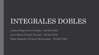 INTEGRALES DOBLES
Andrés Felipe Parra Ceballos - 20182171975
Juan Edison Giraldo Zuluaga - 20182172723
Diego Alejandro Perdomo Montealegre - 20182171982
 
