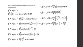 • Realizando los cambios en la integral se
obtiene que:
• 𝑅 𝑥𝑦𝑑𝐴 =
0
𝜋
2
2
5
(𝑟. 𝑐𝑜𝑠𝜃)(𝑟. 𝑠𝑒𝑛𝜃)𝑟𝑑𝑟𝑑𝜃
• 𝑅 𝑥𝑦𝑑𝐴 = 0
𝜋
2
2
5
𝑟3 𝑐𝑜𝑠𝜃𝑠𝑒𝑛𝜃𝑑𝑟𝑑𝜃
• 𝑅 𝑥𝑦𝑑𝐴 = 0
𝜋
2 𝑐𝑜𝑠𝜃𝑠𝑒𝑛𝜃 2
5
𝑟3 𝑑𝑟 𝑑𝜃
• 𝑅 𝑥𝑦𝑑𝐴 = 0
𝜋
2 𝑐𝑜𝑠𝜃𝑠𝑒𝑛𝜃
𝑟4
4 2
5
𝑑𝜃
• 𝑅 𝑥𝑦𝑑𝐴 = 0
𝜋
2 𝑐𝑜𝑠𝜃𝑠𝑒𝑛𝜃
54
4
−
24
4
𝑑𝜃
• 𝑅 𝑥𝑦𝑑𝐴 =
609
4 0
𝜋
2 𝑐𝑜𝑠𝜃𝑠𝑒𝑛𝜃𝑑𝜃
• 𝑅 𝑥𝑦𝑑𝐴 =
609
4 0
𝜋
2 𝑐𝑜𝑠𝜃𝑠𝑒𝑛𝜃𝑑𝜃
• 𝑅 𝑥𝑦𝑑𝐴 =
609
4
𝑠𝑒𝑛2 𝜃
2 0
𝜋
2
• 𝑅 𝑥𝑦𝑑𝐴 =
609
4
𝑠𝑒𝑛2 𝜋
2
2
−
𝑠𝑒𝑛20
2
• 𝑅 𝑥𝑦𝑑𝐴 =
609
4
1
2
−
0
2
=
609
8
 