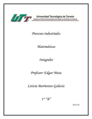 Procesos industriales 
Matemáticas 
Integrales 
Profesor: Edgar Mata 
Leticia Barrientos Galaviz 
1° “B” 
26/11/14 
 