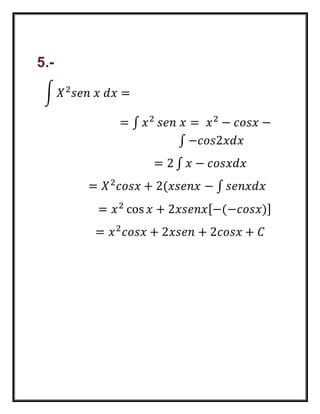 ∫ 푋2푠푒푛 푥 푑푥 = 
= ∫ 푥2 푠푒푛 푥 = 푥2 − 푐표푠푥 − 
∫ −푐표푠2푥푑푥 
= 2 ∫ 푥 − 푐표푠푥푑푥 
= 푋2푐표푠푥 + 2(푥푠푒푛푥 − ∫ 푠푒푛푥푑푥 
= 푥2 cos 푥 + 2푥푠푒푛푥[−(−푐표푠푥)] 
= 푥2푐표푠푥 + 2푥푠푒푛 + 2푐표푠푥 + 퐶 
5.- 
