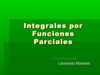 Integrales porIntegrales por
FuncionesFunciones
ParcialesParciales
Elaborado por:Elaborado por:
Leonardo Maestre.Leonardo Maestre.
 