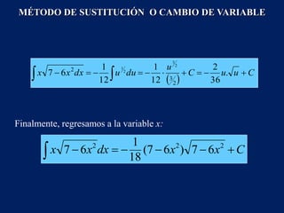 Finalmente, regresamos a la variable x:
MÉTODO DE SUSTITUCIÓN O CAMBIO DE VARIABLE
 
C
u
u
C
u
du
u
dx
x
x 








 
 .
36
2
12
1
12
1
6
7
2
3
2
2
3
2
1
C
x
x
dx
x
x 






2
2
2
6
7
)
6
7
(
18
1
6
7
 
