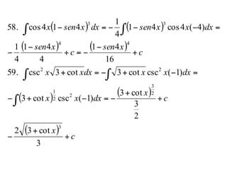 ( ) ( )
( ) ( )
( ) ( )
( )
c
x
c
x
dxxx
dxxxdxxx
c
xsen
c
xsen
dxxxsendxxsenx
+
+
−
+
+
−=−+−
=−+−=+
+
−
−=+
−
−
=−−−=−
∫
∫ ∫
∫ ∫
3
cot32
2
3
cot3
)1(csccot3
)1(csccot3cot3csc59.
16
41
4
41
4
1
)4(4cos41
4
1
414cos58.
3
2
3
2
2
1
22
44
33
 