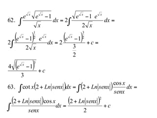 ( ) ( )
( )
( ) ( )
( ) ( ) c
senxLn
dx
senx
xsenxLn
dx
senx
x
senxLndxsenxLnx
c
e
c
e
dx
x
ee
dx
x
ee
dx
x
ee
x
xxx
xxxx
+
+
=
+
=+=+
+
−
=+
−
=
−
=
−
=
−
∫
∫ ∫
∫
∫∫
2
2cos2
cos
22cot63.
3
14
2
3
1
2
2
1
2
2
1
2
1
62.
2
3
2
3
2
1
 