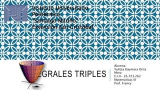 INTEGRALES TRIPLES
Alumna:
Yulitza Daymara Ortiz
Mora
C.I.V- 26.723.262
Matemáticas III
Prof. Francy
Instituto Universitario
Politécnico
“Santiago Mariño”
Extensión San Cristóbal
 