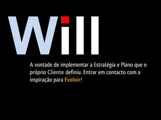 A vontade de implementar a Estratégia e Plano que o
próprio Cliente definiu. Entrar em contacto com a
inspiração para Evoluir!
 