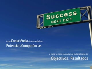 Consciência do seu verdadeiro
toma

Potencial e Competências
                                   e como as pode enquadrar na materialização de

                                    Objectivos e Resultados
 