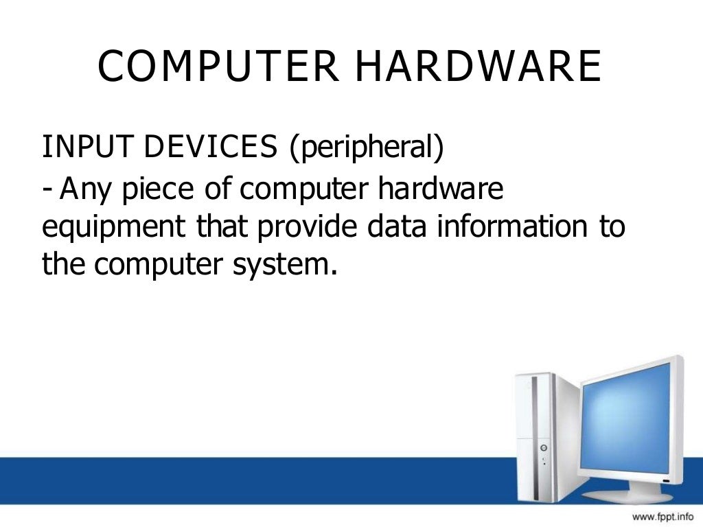 COMPUTER HARDWARE
INPUT DEVICES (peripheral)
- Any piece of computer hardware
equipment that provide data information to
the computer system.
 
