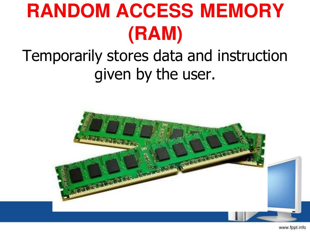 RANDOM ACCESS MEMORY
(RAM)
Temporarily stores data and instruction
given by the user.
 