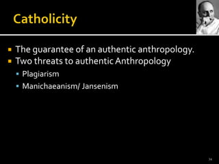 CatholicityThe guarantee of an authentic anthropology. Two threats to authentic AnthropologyPlagiarism Manichaeanism/Jansenism34