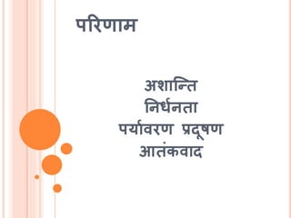 पररणाम
अर्ाश्न्ि
तनधशनिा
पयाशवरण प्रदूर्ण
आिंकवाद
 