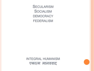 SECULARISM
SOCIALISM
DEMOCRACY
FEDERALISM
INTEGRAL HUMANISM
एकात्म मानववाद
 