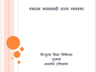 एकात्म मानववादी राज्य व्यवस्था
तन:र्ुल्क मर्क्षा चचककत्सा
पुरुर्ाथश
मानवीय दृश्ष्ट्टकोण
 