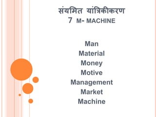 संयममि यांत्रत्रकीकरण
7 M- MACHINE
Man
Material
Money
Motive
Management
Market
Machine
 