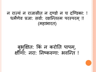 न राज्यां न राजासीत न दण्डो न च दण्ण्डका: !
धमेणेव प्रजा: सवाि: रिण्न्तस्म परस्परम !!
(मिाभारत)
बुभुक्षित: ककां न करोतत पापम,
िीणा: नरा: तनष्करुणा: भवण्न्त !
 