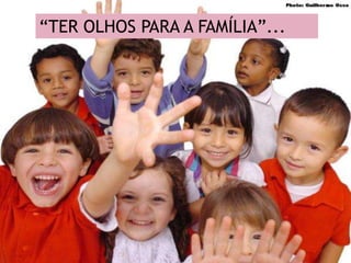 “TER OLHOS PARA A FAMÍLIA”...
 