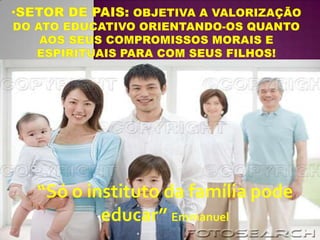“Só o instituto da família pode
        educar” Emmanuel
 