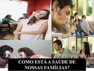COMO ESTÁ A SAÚDE DE
  NOSSAS FAMÍLIAS?
 