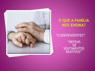 “CODEPENDENTES”
     “REFENS
        DE
   SENTIMENTOS
    REATIVOS”
 