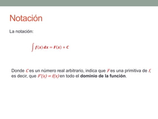 Notación
La notación:
𝒇 𝒙 ⅆ𝒙 = 𝑭 𝒙 + 𝑪
Donde C es un número real arbitrario, indica que F es una primitiva de f,
es decir,...