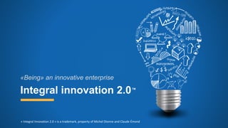 Integral innovation 2.0TM
«Being» an innovative enterprise
« Integral Innovation 2.0 » is a trademark, property of Michel Dionne and Claude Émond
 