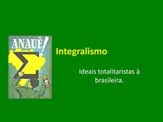 Integralismo Ideais totalitaristas à brasileira. 