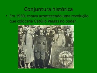 Conjuntura históricaEm 1930, estava acontecendo uma revolução que colocaria Getúlio Vargas no poder.