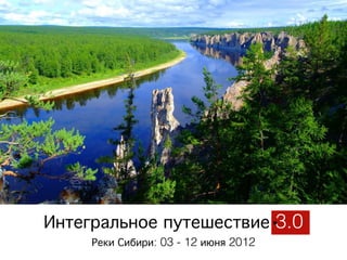 Интегральное путешествие •3.0
      Реки Сибири: Поиск Видения
            03 - 12 июня 2012
 