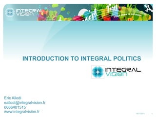 INTRODUCTION TO INTEGRAL POLITICS




Eric Allodi
eallodi@integralvision.fr
0666481515
www.integralvision.fr                     16/11/2011   1
 